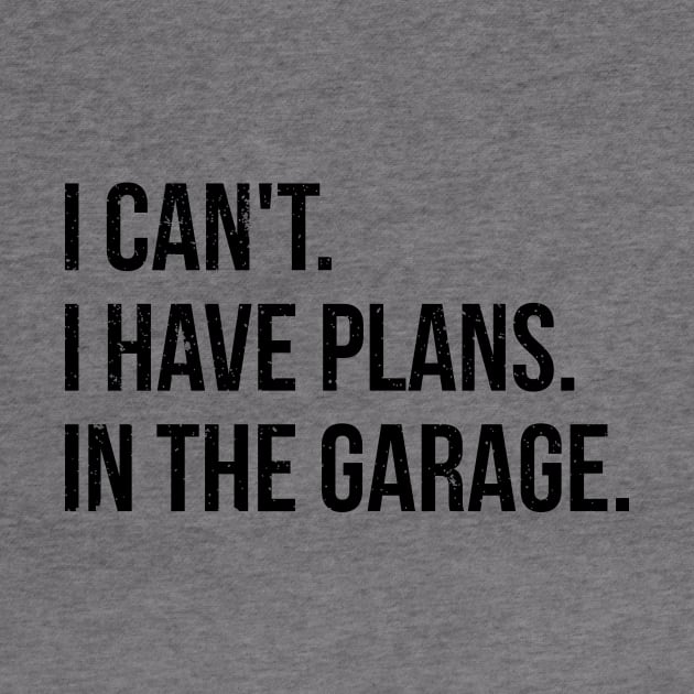 I can't. I have plans. In the garage. funny t-shirt by RedYolk